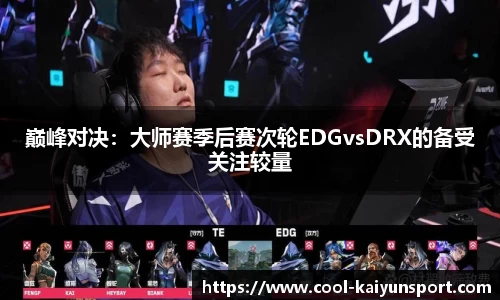 巅峰对决：大师赛季后赛次轮EDGvsDRX的备受关注较量