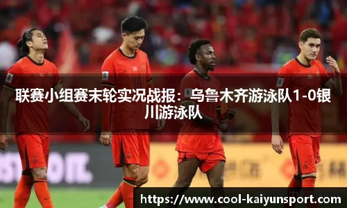 联赛小组赛末轮实况战报:乌鲁木齐游泳队1-0银川游泳队