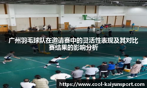 广州羽毛球队在邀请赛中的灵活性表现及其对比赛结果的影响分析